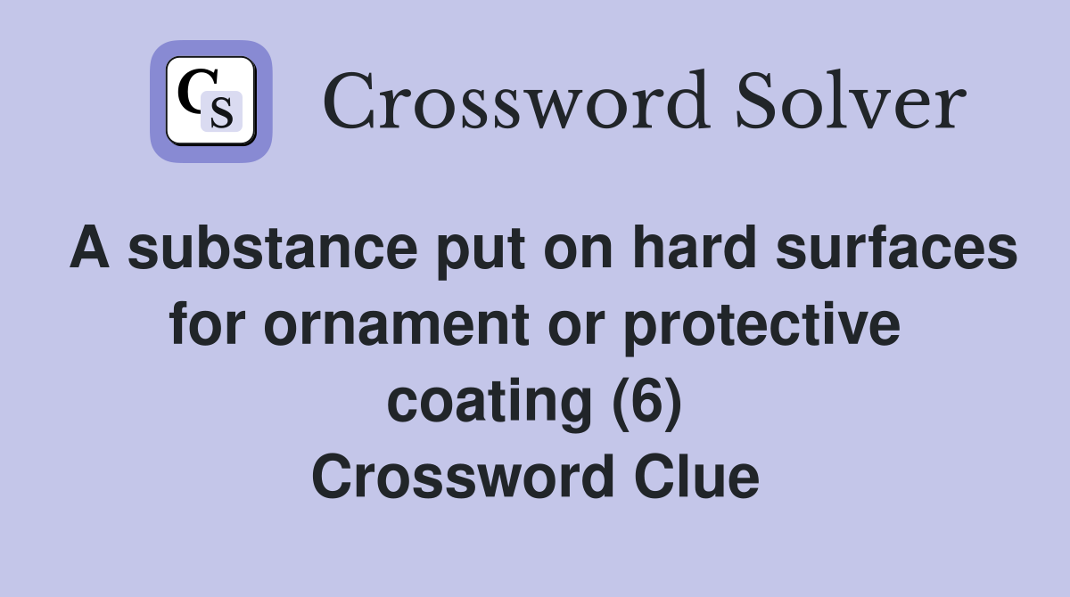 A substance put on hard surfaces for ornament or protective coating (6) Crossword Clue Answers